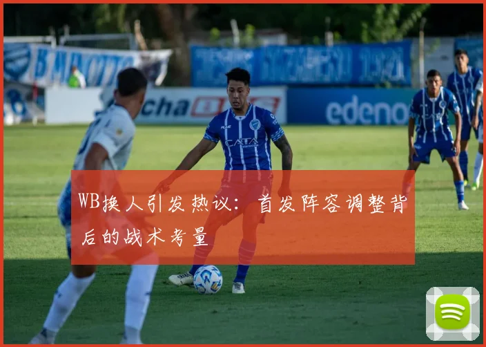 WB换人引发热议:首发阵容调整背后的战术考量