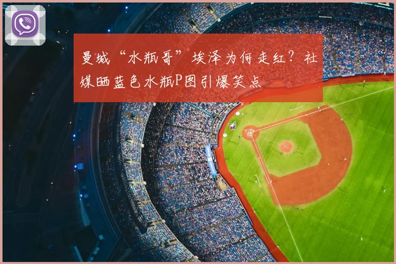 曼城“水瓶哥”埃泽为何走红？社媒晒蓝色水瓶P图引爆笑点