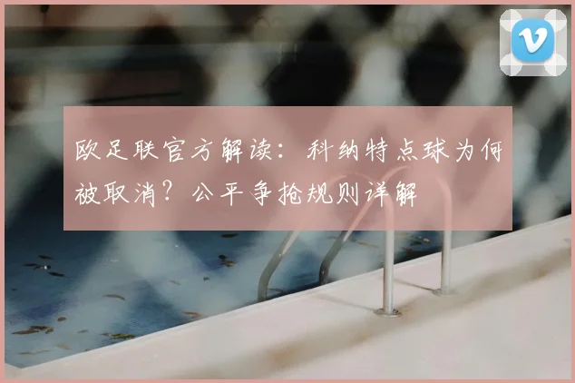 欧足联官方解读:科纳特点球为何被取消?公平争抢规则详解