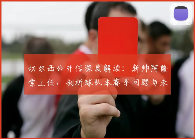 切尔西公开信深度解读:新帅阿隆索上任,剖析球队本赛季问题与未来战术展望
