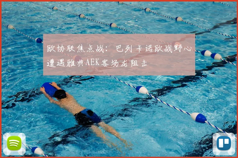欧协联焦点战：巴列卡诺欧战野心遭遇雅典AEK客场龙阻击