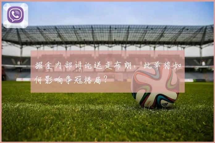 掘金内部讨论送走布朗，此举将如何影响争冠格局？