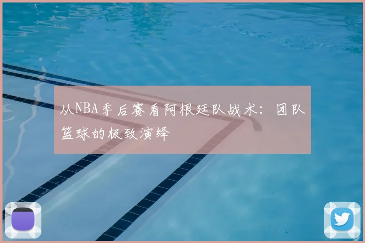 从NBA季后赛看阿根廷队战术：团队篮球的极致演绎