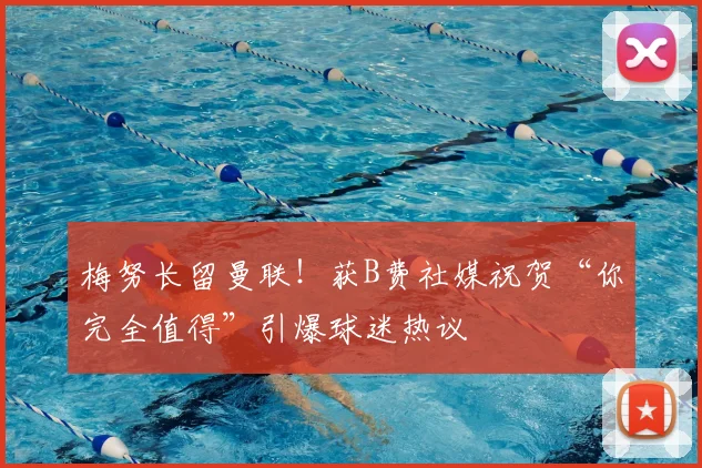 梅努长留曼联!获B费社媒祝贺“你完全值得”引爆球迷热议