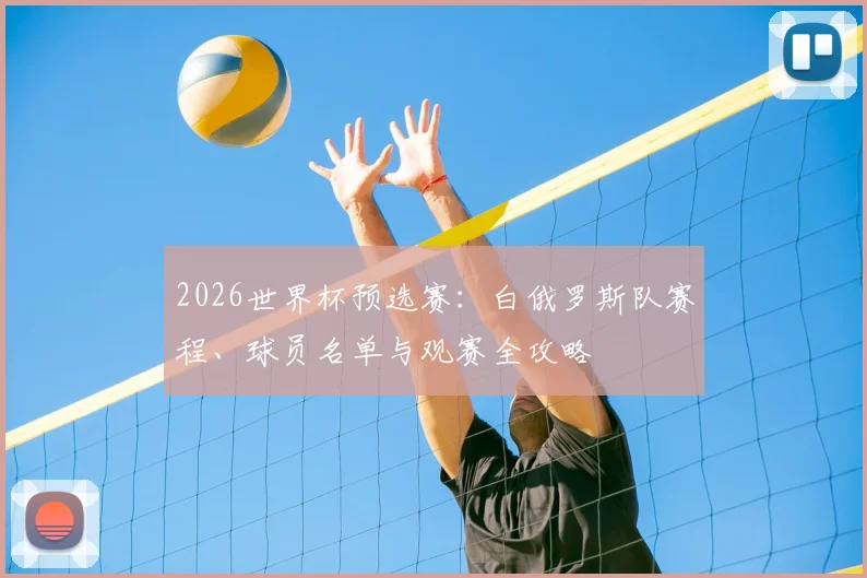 2026世界杯预选赛:白俄罗斯队赛程、球员名单与观赛全攻略