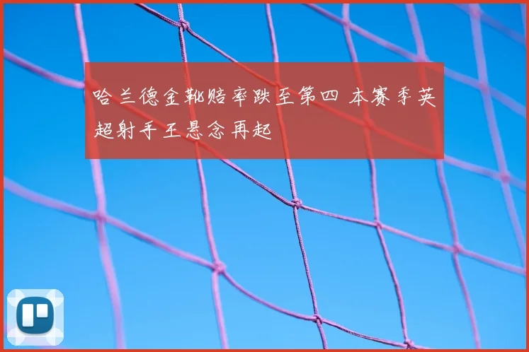 哈兰德金靴赔率跌至第四 本赛季英超射手王悬念再起